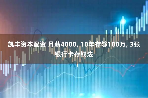 凯丰资本配资 月薪4000, 10年存够100万, 3张银行卡存钱法