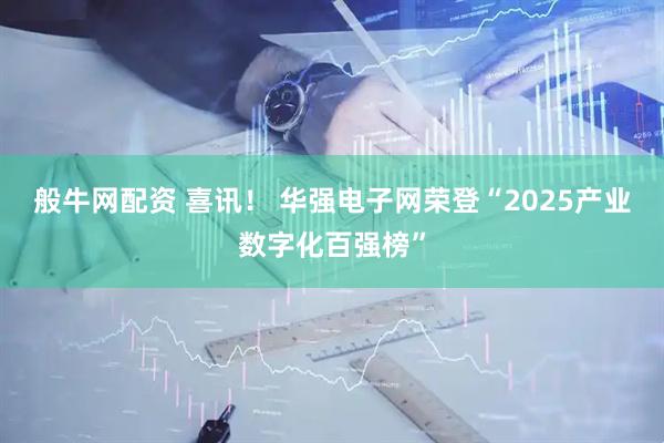 般牛网配资 喜讯！ 华强电子网荣登“2025产业数字化百强榜”