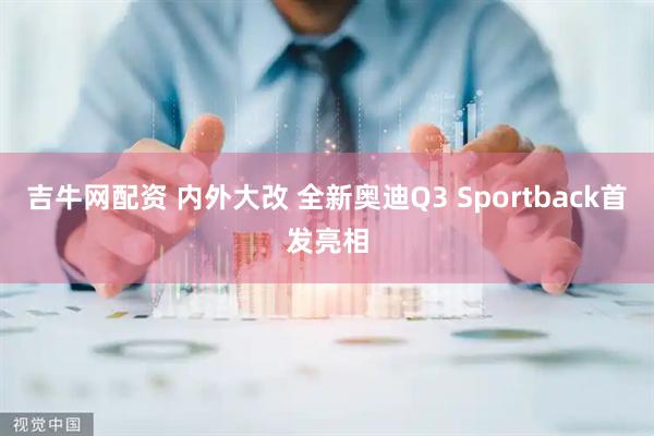 吉牛网配资 内外大改 全新奥迪Q3 Sportback首发亮相