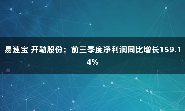 易速宝 开勒股份：前三季度净利润同比增长159.14%