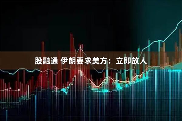 股融通 伊朗要求美方：立即放人